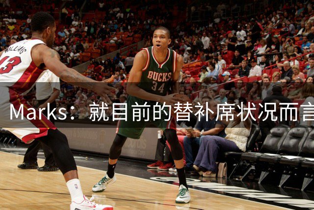 Marks：就目前的替补席状况而言 骑士的轮换阵容稍显单薄